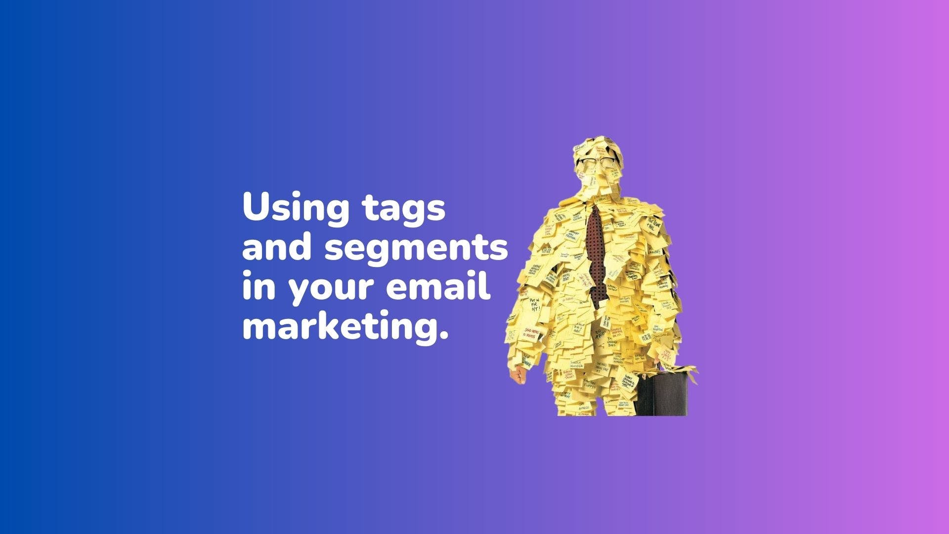 Use tags and segments to make your email subscribers feel special!